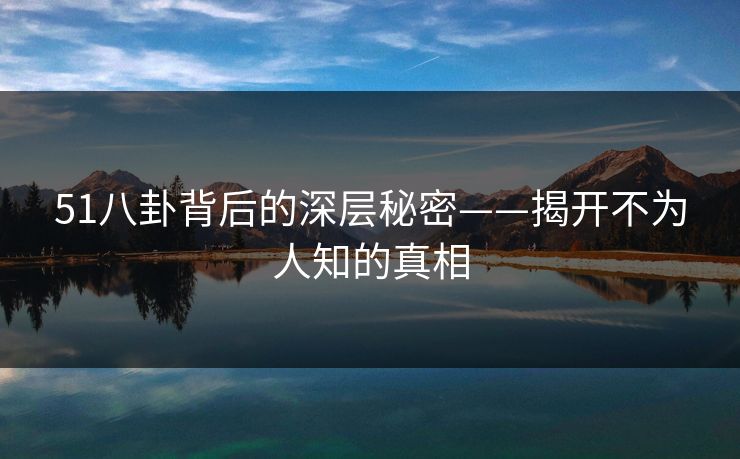 51八卦背后的深层秘密——揭开不为人知的真相