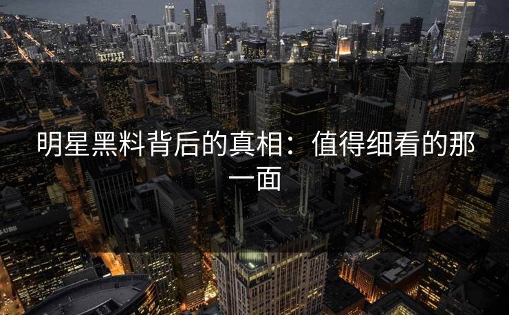 明星黑料背后的真相:值得细看的那一面