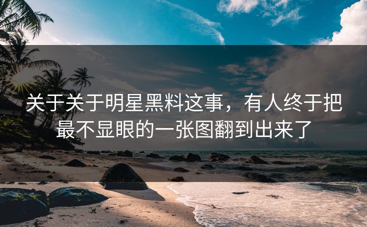 关于关于明星黑料这事，有人终于把最不显眼的一张图翻到出来了