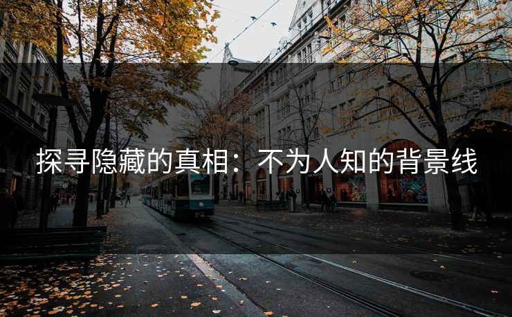 探寻隐藏的真相：不为人知的背景线