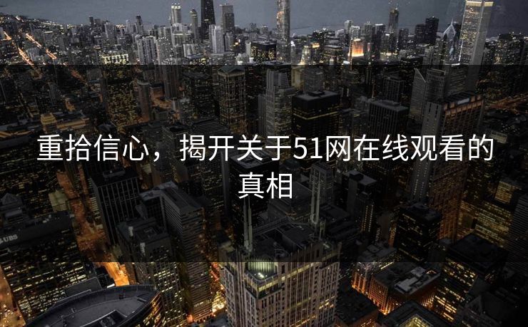 重拾信心，揭开关于51网在线观看的真相