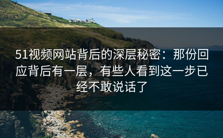 51视频网站背后的深层秘密：那份回应背后有一层，有些人看到这一步已经不敢说话了