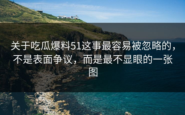 关于吃瓜爆料51这事最容易被忽略的，不是表面争议，而是最不显眼的一张图