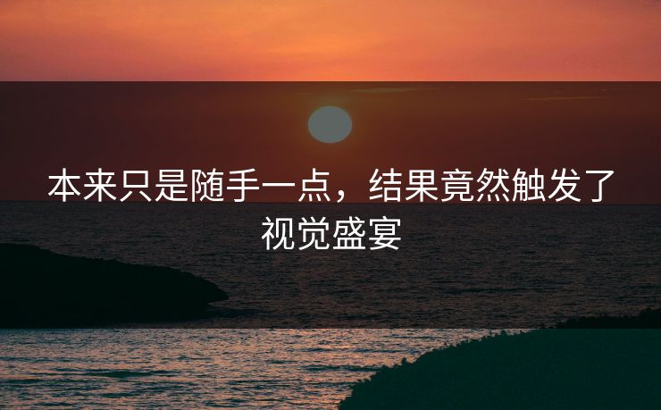 本来只是随手一点，结果竟然触发了视觉盛宴