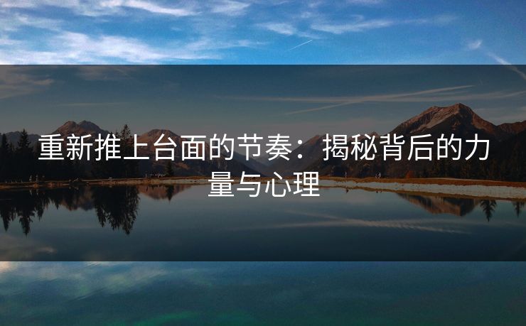 重新推上台面的节奏：揭秘背后的力量与心理