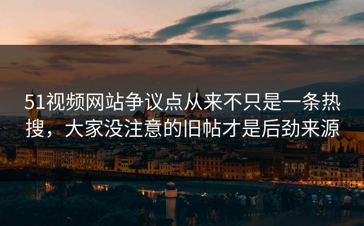 详细阅读:51视频网站争议点从来不只是一条热搜,大家没注意的旧帖才是后劲来源 51视频网站争议点从来不只是一条热搜,大家没注意的旧帖才是后劲来源