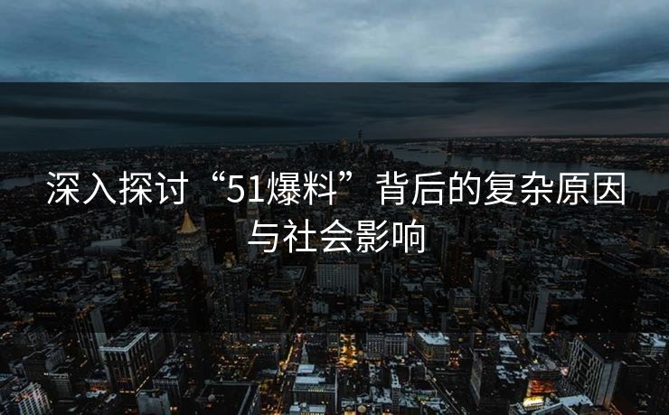 详细阅读:深入探讨“51爆料”背后的复杂原因与社会影响 深入探讨“51爆料”背后的复杂原因与社会影响