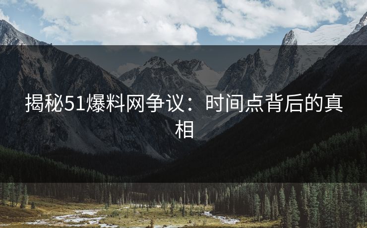 揭秘51爆料网争议：时间点背后的真相