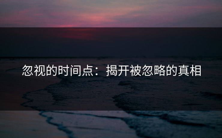 忽视的时间点：揭开被忽略的真相